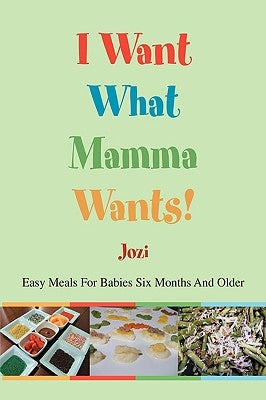 I Want What Mamma Wants!: Easy Meals for Babies Six Months and Older by Jozi