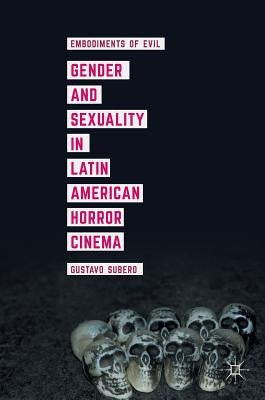 Gender and Sexuality in Latin American Horror Cinema: Embodiments of Evil by Subero, Gustavo