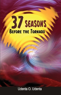 37 Seasons before the Tornado by Udenta, Udenta O.