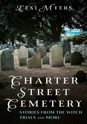 Charter Street Cemetery: Stories from the Witch Trials and More by Myers, Lexi