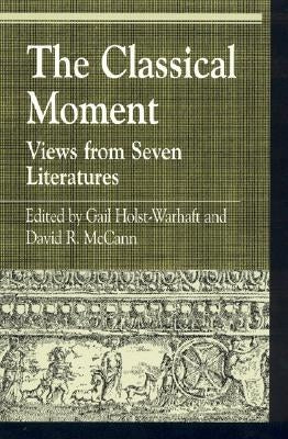 The Classical Moment: Views from Seven Literatures by Holst-Warhaft, Gail
