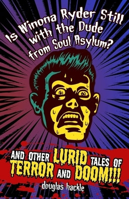 Is Winona Ryder Still with the Dude from Soul Asylum? and Other LURID Tales of TERROR and DOOM!!! by Hackle, Douglas