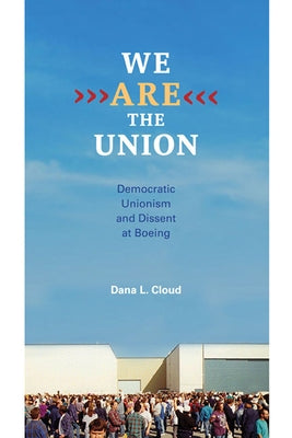 We Are the Union: Democratic Unionism and Dissent at Boeing by Cloud, Dana L.