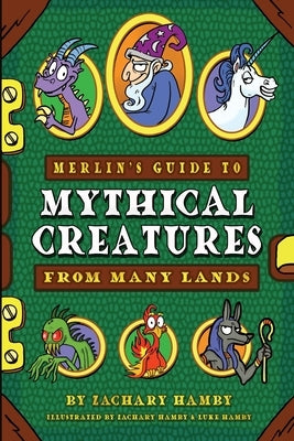 Merlin's Guide to Mythical Creatures from Many Lands: A Mythical Creature Guidebook for Kids by Hamby, Zachary