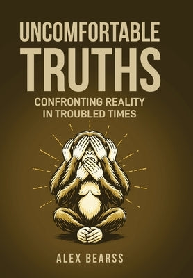 Uncomfortable Truths: Confronting Reality in Troubled Times by Bearss, Alex