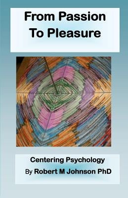 From Passion to Pleasure: Centering Psychology by Johnson Phd, Robert M.