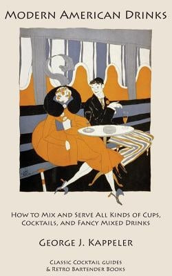 Modern American Drinks: How to Mix and Serve All Kinds of Cups, Cocktails, and Fancy Mixed Drinks by Kappeler, George J.