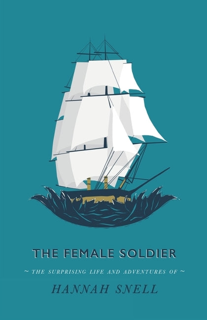 The Female Soldier: Or, The Surprising Life and Adventures of Hannah Snell by Snell, Hannah