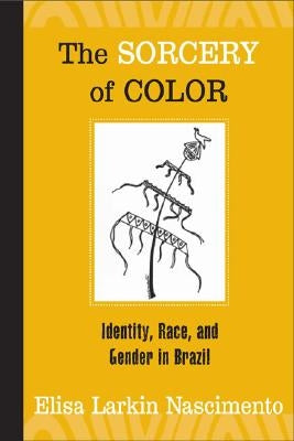 The Sorcery of Color: Identity, Race, and Gender in Brazil by Nascimento, Elisa Larkin