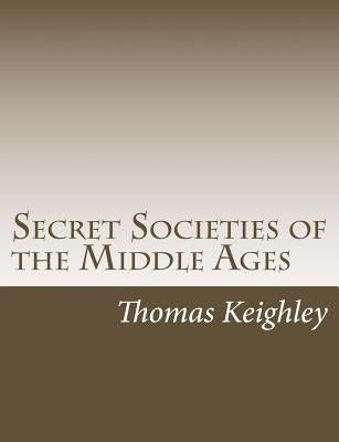 Secret Societies of the Middle Ages by Keighley, Thomas