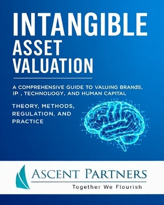 Intangible Asset Valuation: A Comprehensive Guide to Valuing Brands, IP, Technology, and Human Capital: Theory, Methods, Regulation, and Practice by Yuen, William