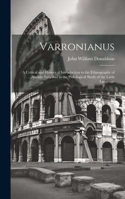 Varronianus: A Critical and Historical Introduction to the Ethnography of Ancient Italy and to the Philological Study of the Latin Language by Donaldson, John William