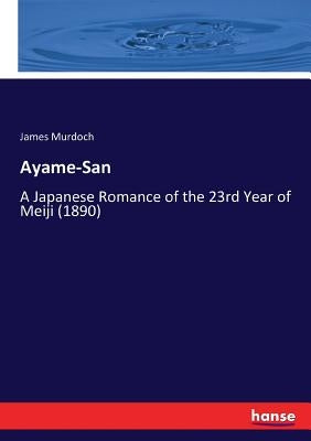 Ayame-San: A Japanese Romance of the 23rd Year of Meiji (1890) by Murdoch, James