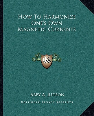 How To Harmonize One's Own Magnetic Currents by Judson, Abby a.