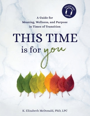 This Time Is for You: A Guide for Meaning, Wellness, and Purpose in Times of Transition by McDonald, K. Elizabeth