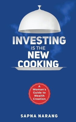 Investing is the New Cooking: A Woman's Guide to Wealth Creation by Sapna Narang