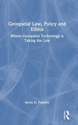 Geospatial Law, Policy and Ethics: Where Geospatial Technology Is Taking the Law by Pomfret, Kevin D.
