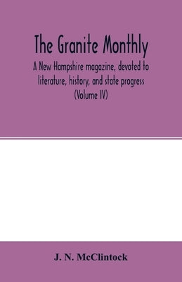 The Granite monthly, a New Hampshire magazine, devoted to literature, history, and state progress (Volume IV) by N. McClintock, J.