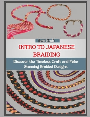 Intro to Japanese Braiding: Discover the Timeless Craft and Make Stunning Braided Designs by Kraft, Levi