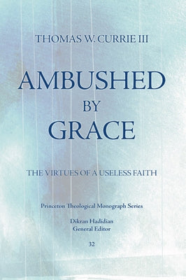 Ambushed by Grace: The Virtues of a Useless Faith by Currie, Thomas W.