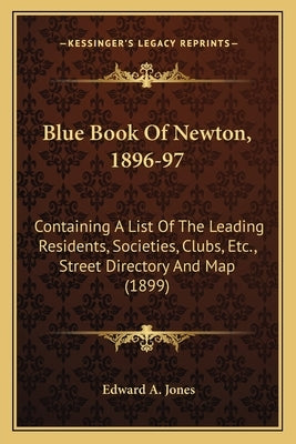 Blue Book Of Newton, 1896-97: Containing A List Of The Leading Residents, Societies, Clubs, Etc., Street Directory And Map (1899) by Jones, Edward A.