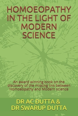 Homoeopathy in the Light of Modern Science: An award winning book on the discovery of the missing link between Homoeopathy and Modern science by Swarup Dutta, Ac Dutta &.