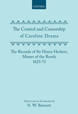 The Control and Censorship of Caroline Drama: The Records of Sir Henry Herbert, Master of the Revels, 1623-73 by Bawcutt, N. W.