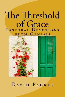 The Threshold of Grace: Pastoral Devotions from Genesis for a Deeper Christian Life by Packer, David Lee