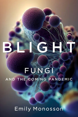 Blight: Fungi and the Coming Pandemic by Monosson, Emily