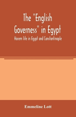 The English governess in Egypt. Harem life in Egypt and Constantinople by Lott, Emmeline