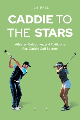 Caddie to the Stars: Athletes, Celebrities, and Politicians Plus Caddie Golf Secrets by Peel, Tim