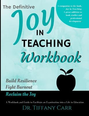 The Definitive Joy in Teaching Workbook: A Workbook and Guide to Facilitate an Examination into a Life in Education by Carr, Tiffany a.