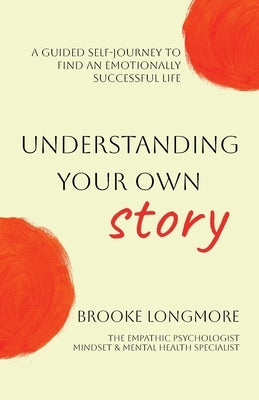 Understanding Your Own Story: A guided self-journey to find an emotionally successful life by Longmore, Brooke