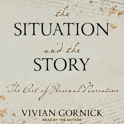The Situation and the Story: The Art of Personal Narrative by Gornick, Vivian