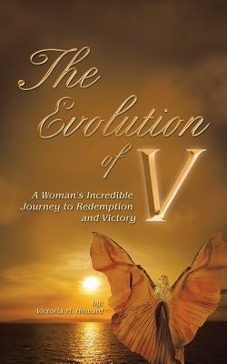 The Evolution of V: A Woman'S Incredible Journey to Redemption and Victory by Howard, Victoria M.