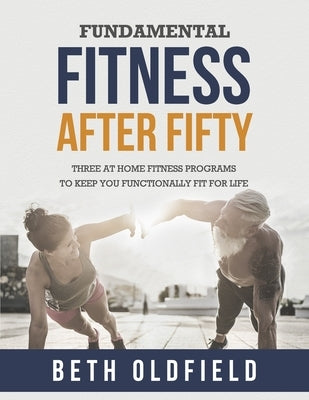 Fundamental Fitness After Fifty: Three At Home Fitness Programs to Keep You Functionally Fit For Life by Oldfield, Beth