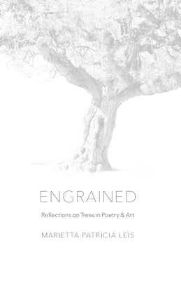 Engrained: Reflections on Trees in Poetry & Art by Leis, Marietta Patricia