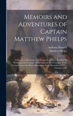 Memoirs and Adventures of Captain Matthew Phelps: Formerly of Harwington in Connecticut, Now Resident in Newhaven in Vermont; Particularly in Two Voya by Phelps, Matthew D. 1817