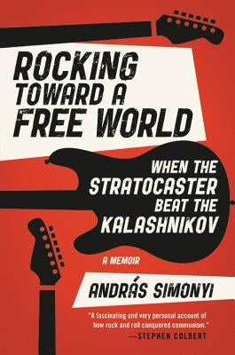 Rocking Toward a Free World: When the Stratocaster Beat the Kalashnikov by Simonyi, Andr疽
