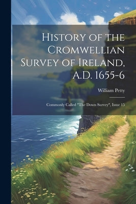 History of the Cromwellian Survey of Ireland, A.D. 1655-6: Commonly Called "The Down Survey", Issue 15 by Petty, William