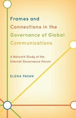 Frames and Connections in the Governance of Global Communications: A Network Study of the Internet Governance Forum by Pavan, Elena