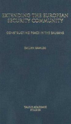 Extending the European Security Community: Constructing Peace in the Balkans by Kavalski, Emilian