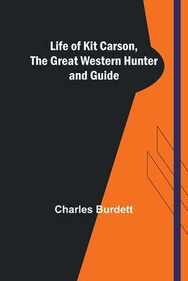 Life of Kit Carson, the Great Western Hunter and Guide by Burdett, Charles