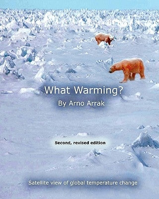 What Warming?: Satellite View of Global Temperature Change by Arrak, Arno