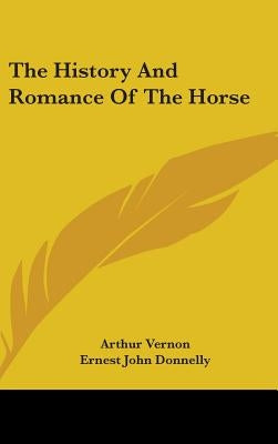 The History And Romance Of The Horse by Vernon, Arthur