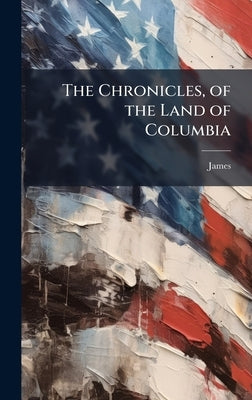 The Chronicles, of the Land of Columbia by James