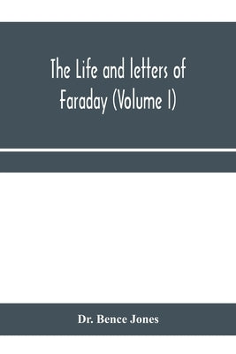 The life and letters of Faraday (Volume I) by Bence Jones