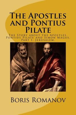 The Apostles and Pontius Pilate,: The Story about the Apostles, Pontius Pilate and Simon Magus. Part I: Jerusalem by Romanov, Boris