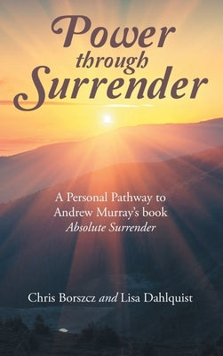 Power Through Surrender: A Personal Pathway to Andrew Murray's Book Absolute Surrender by Borszcz, Chris