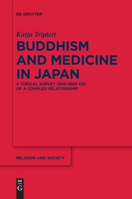 Buddhism and Medicine in Japan: A Topical Survey (500-1600 Ce) of a Complex Relationship by Triplett, Katja